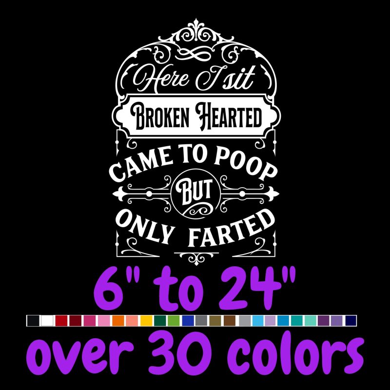Here I Sit Broken Hearted Came To Poop But Only Farted - Vinyl Decal - Custom Size