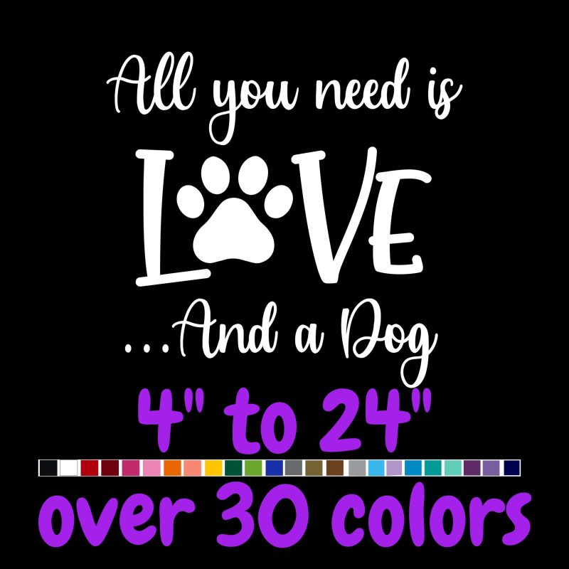 All You Need Is Love And A Dog Vinyl Decal - Custom Size