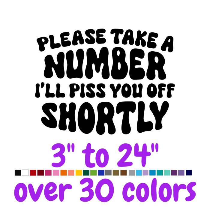 Please Take A Number I'll Piss You Off Shortly Vinyl Decal - Custom Size