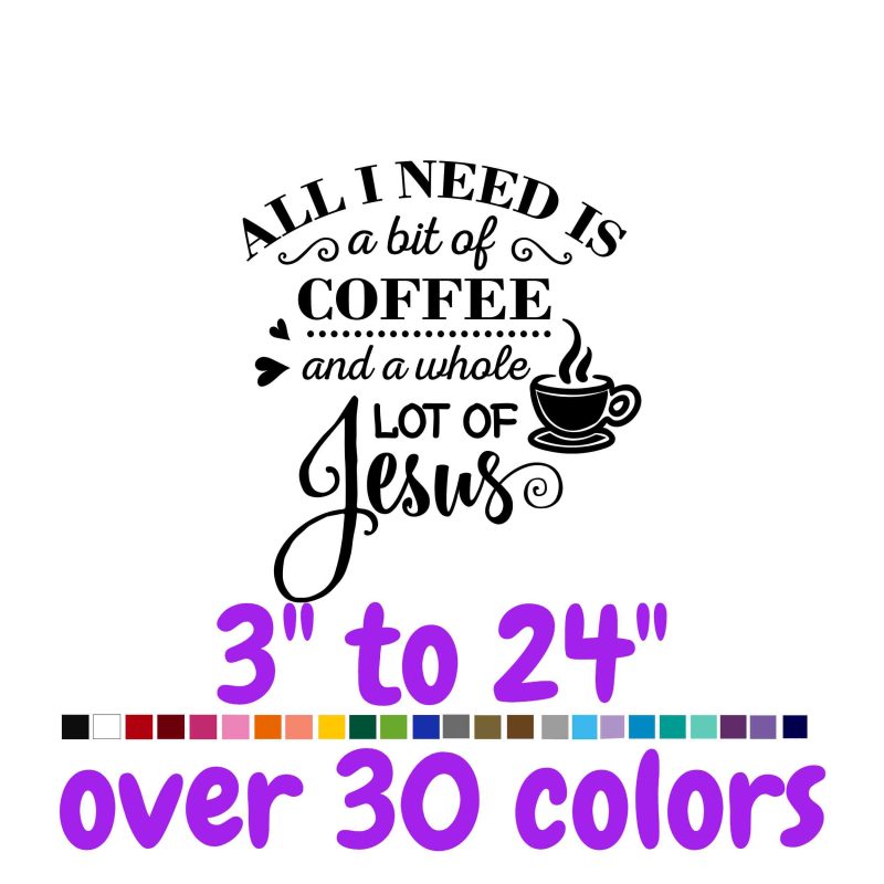 All I Need Is A Bit Of Coffee And A Whole Lot Of Jesus Vinyl Decal - Custom Size