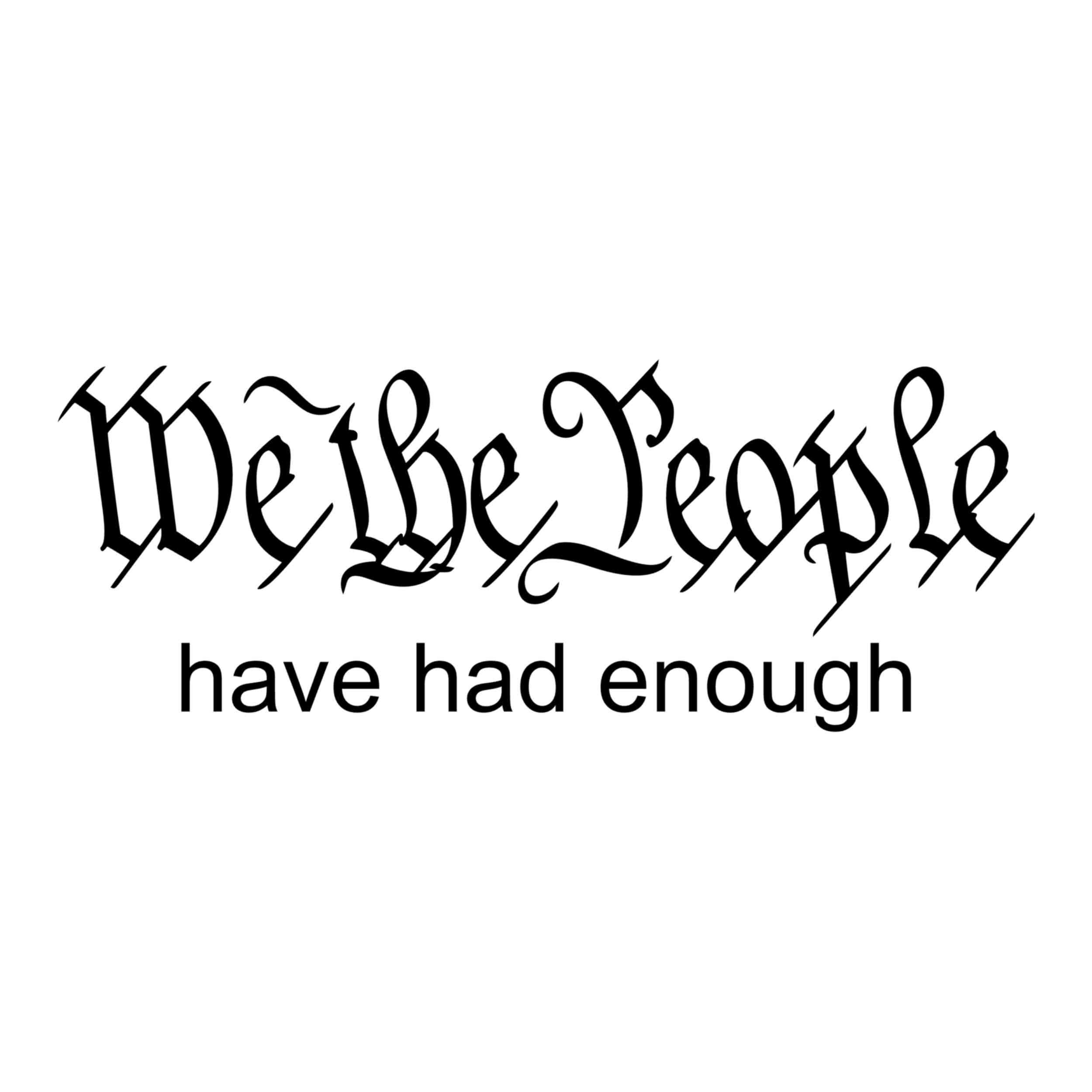 We The People Have Had Enough Vinyl Decal - Custom Size