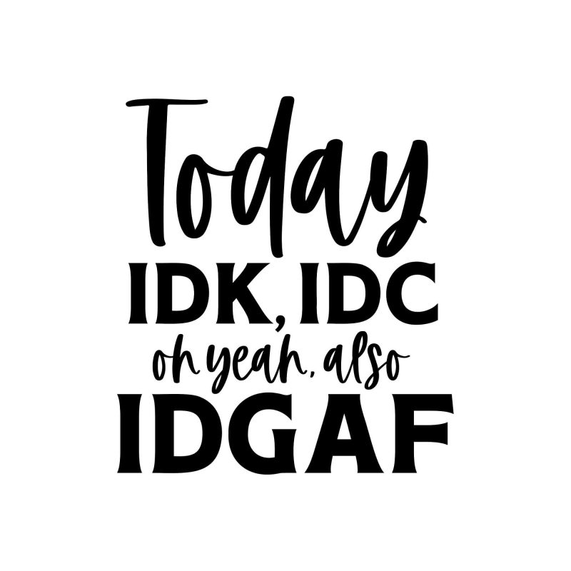 Today IDK, IDC- Vinyl Decal - Custom Size