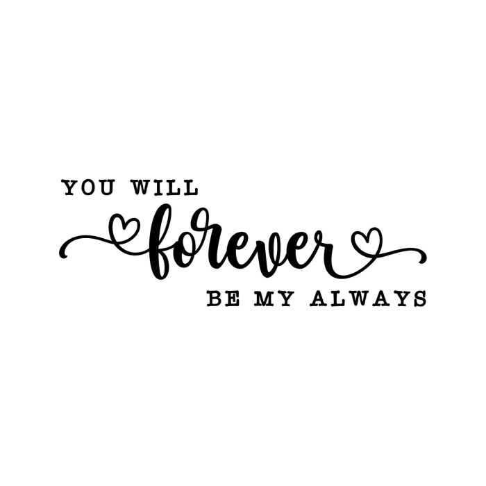 You Will Forever Be My Always - Vinyl Decal - Custom Size