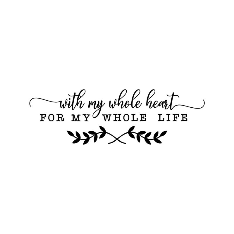 With My Whole Heart For my Whole Life - Vinyl Decal - Custom Size