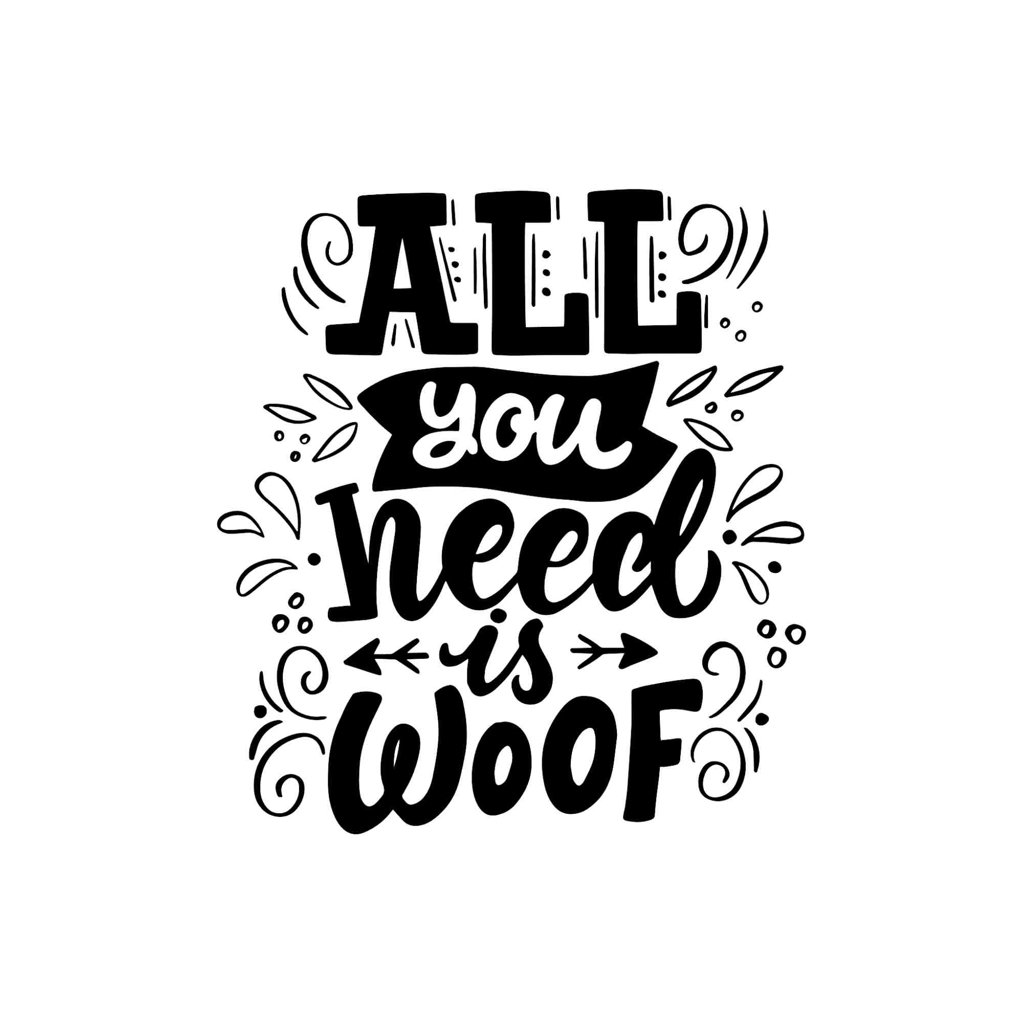 All You Need is Woof - Vinyl Decal - Custom Size
