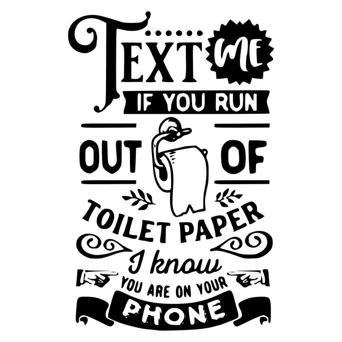 Text Me If You Run Out Of Toilet Paper I Know You Are On Your Phone - Vinyl Decal - Custom Size