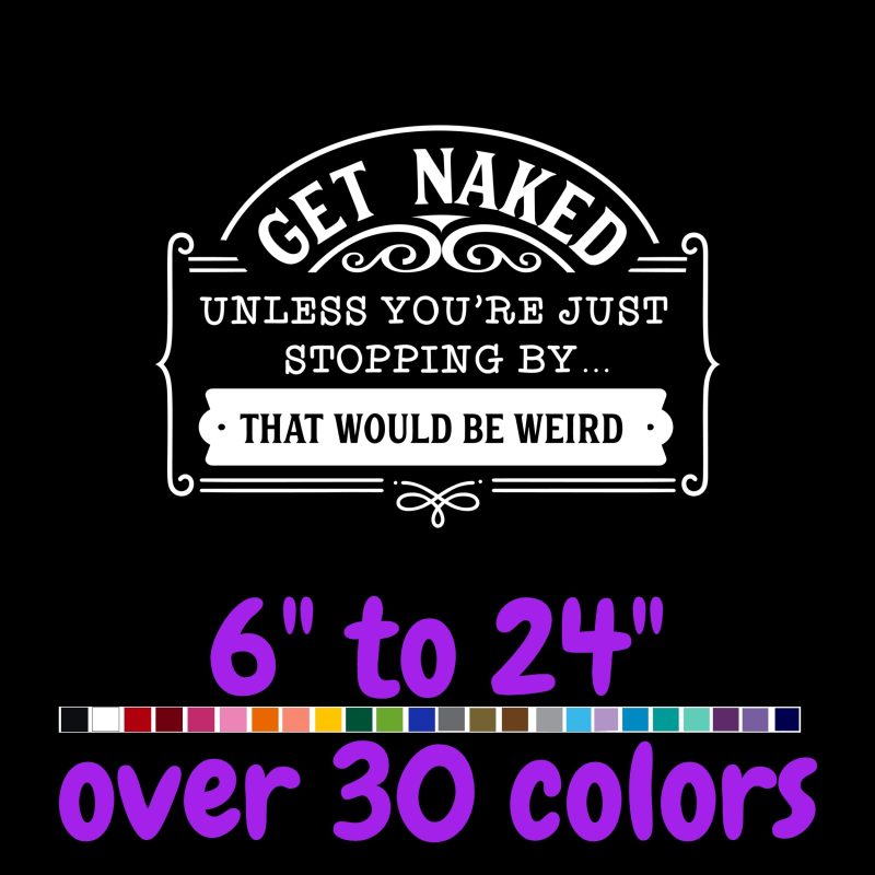Get Naked Unless You're Just Stopping By...That Would Be Weird - Vinyl Decal - Custom Size