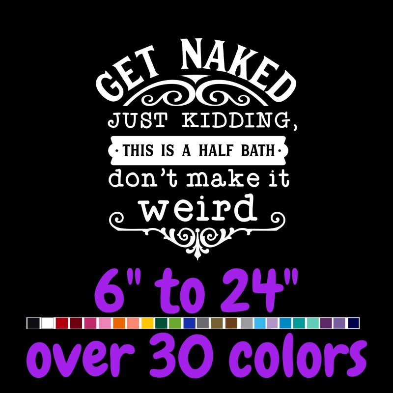 Get Naked Just Kidding This Is A Half Bath Don't Make It Weird - Vinyl Decal - Custom Size