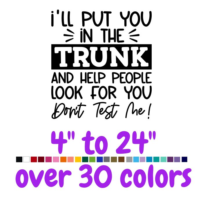 I'll Put You In The Trunk And Help People Look For You Vinyl Decal - Custom Size