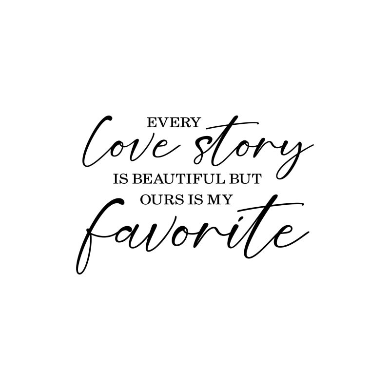 Every Love Story Is Beautiful But Ours Is My Favorite - Vinyl Decal - Custom Size