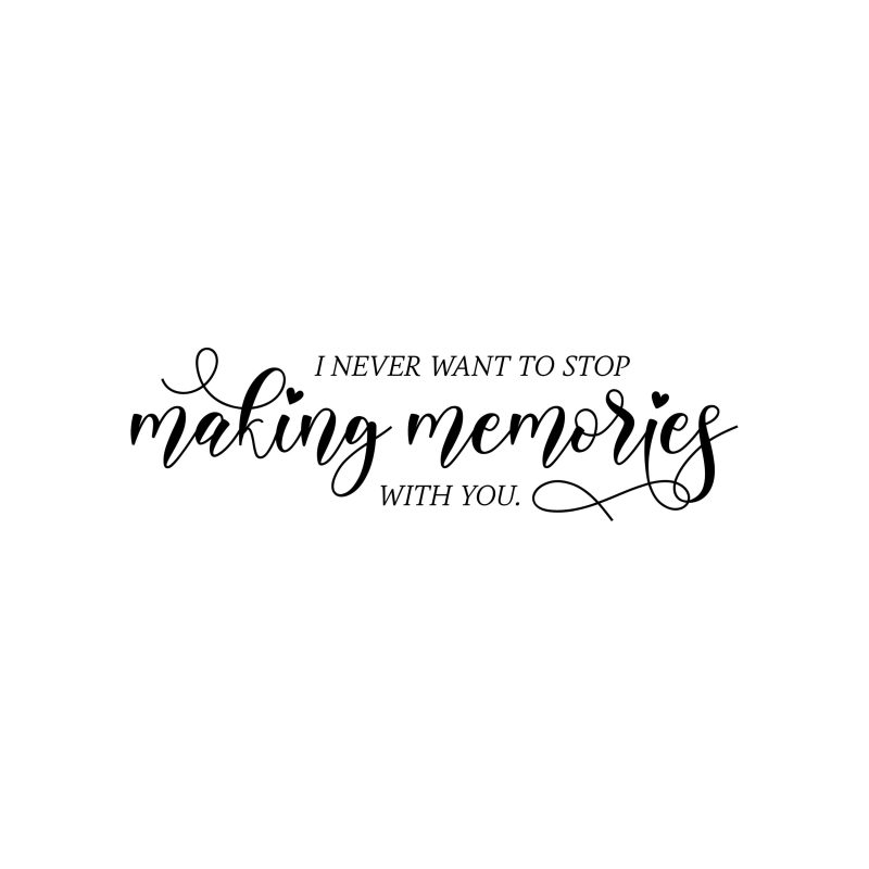 I Never Want To Stop Making Memories With You - Vinyl Decal - Custom Size