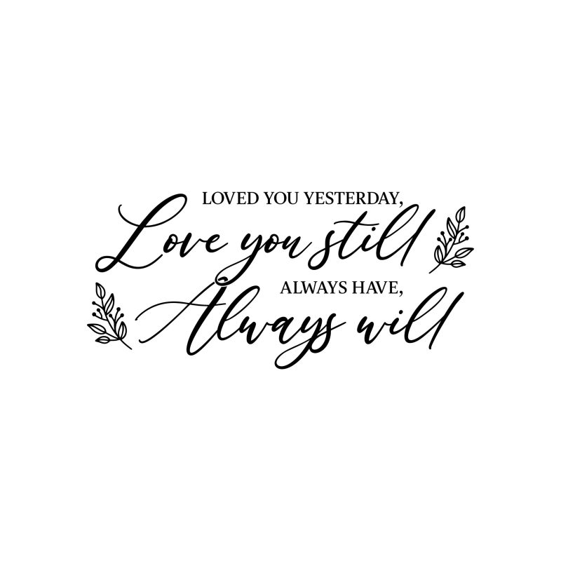 Loved You Yesterday Love You Still Always Have Always Will - Vinyl Decal - Custom Size