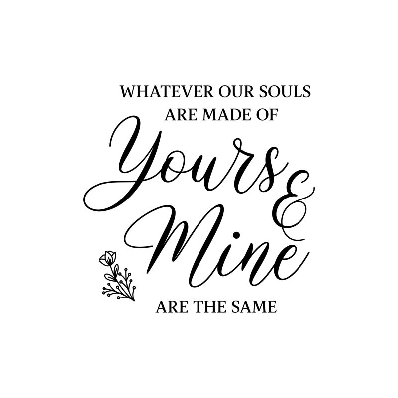 Whatever Our Souls Are Made of Yours & Mine Are The Same - Vinyl Decal - Custom Size