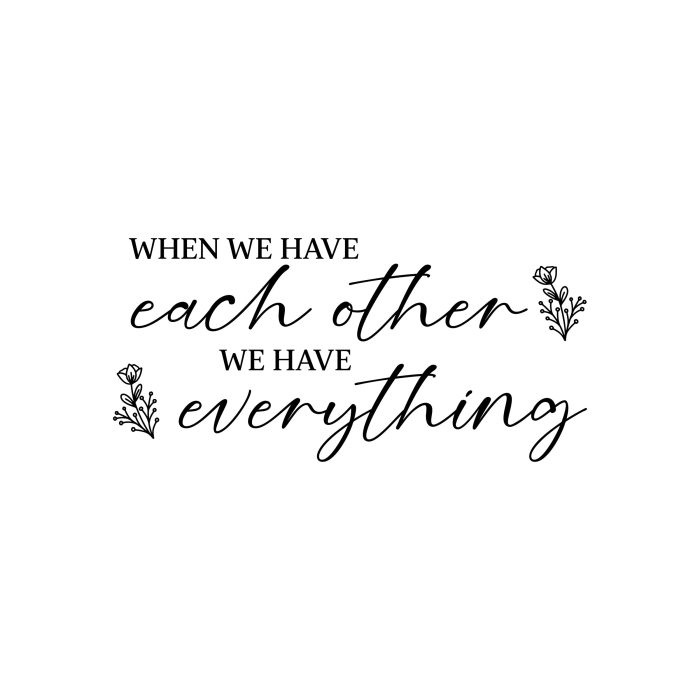 When We Have Each Other We Have Everything - Vinyl Decal - Custom Size