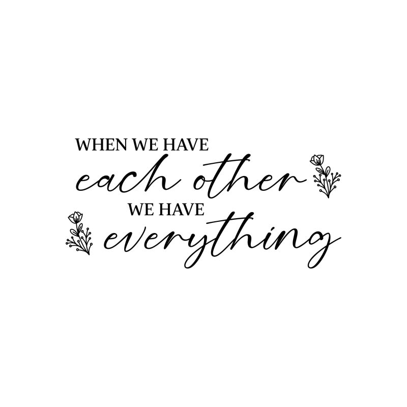 When We Have Each Other We Have Everything - Vinyl Decal - Custom Size