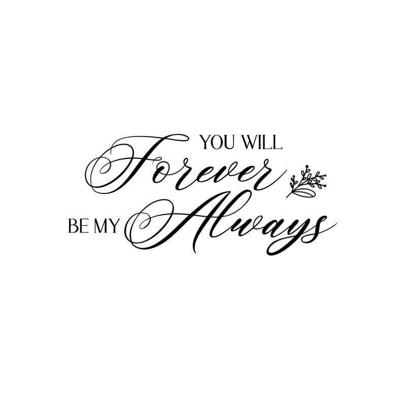 You Will Forever Be My Always - Vinyl Decal - Custom Size