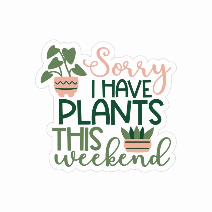 Sorry I Have Plants This Weekend Full Color Vinyl Decal - Custom Size