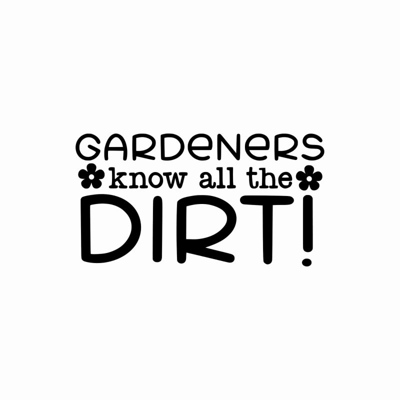 Gardeners Know All The Dirt - Vinyl Decal