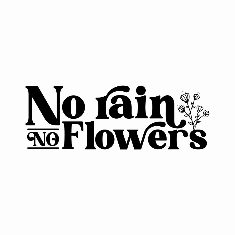 No Rain No Flowers - Vinyl Decal- Custom Size