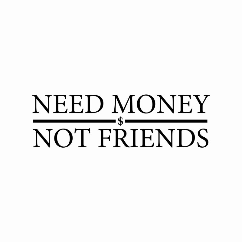Need Money Not Friends - Vinyl Decal- Custom Size