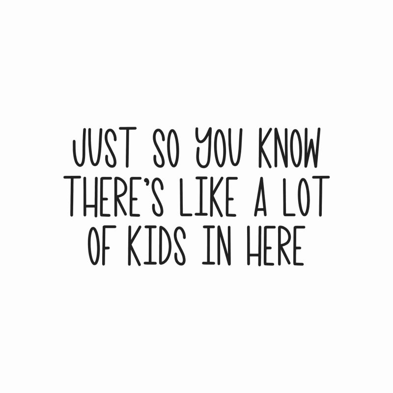 Just So You Know There's Like A Lot Of Kids In Here - Vinyl Decal- Custom Size