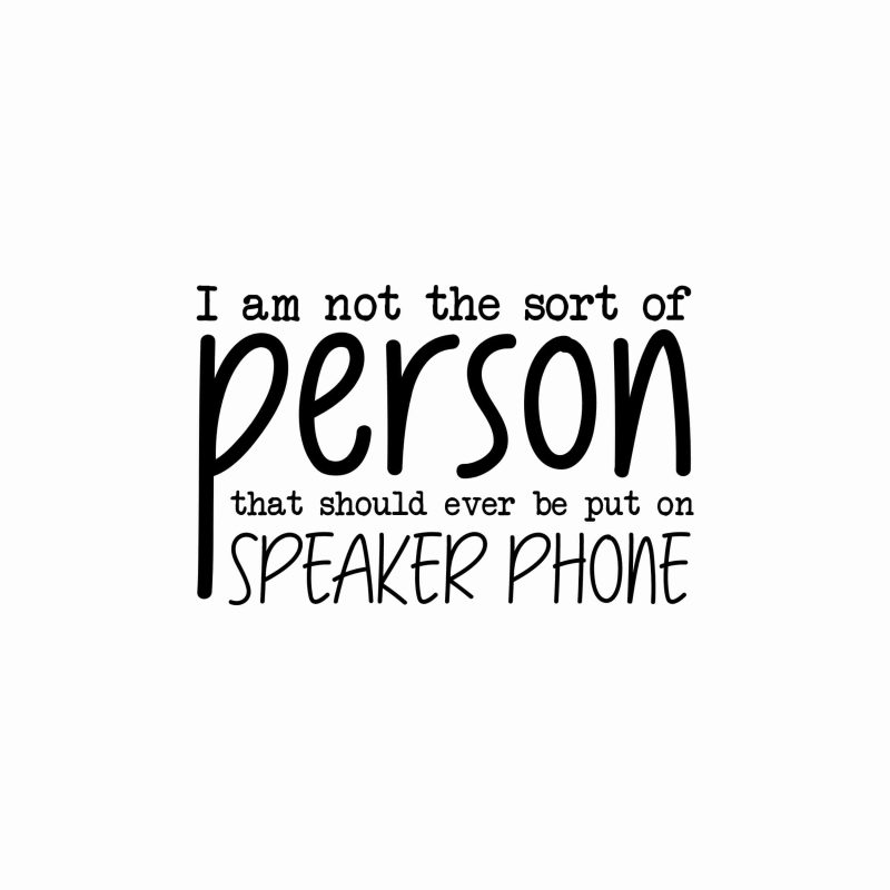I Am Not The Sort Of Person That Should Ever Be Put On Speaker Phone - Vinyl Decal- Custom Size