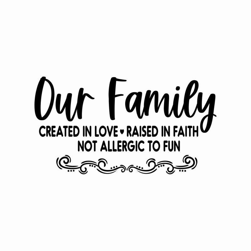 Our Family Created In Love Raised In Faith Not Allergic To Fun  - Vinyl Decal- Custom Size