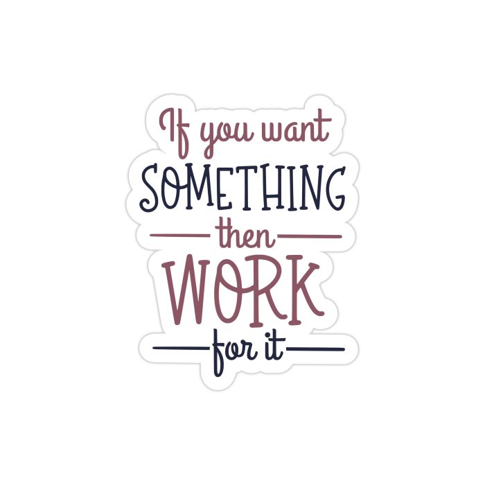 If You Want Something Then Work For It Full Color Vinyl Decal - Custom Size
