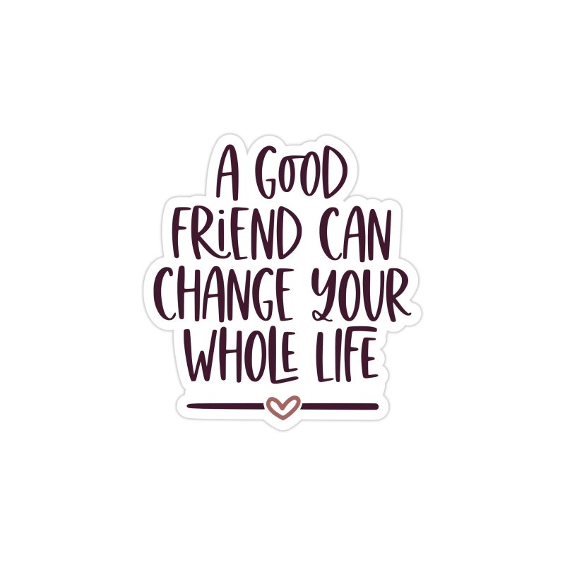 A Good Friend Can Change Your Whole Life Full Color Vinyl Decal - Custom Size