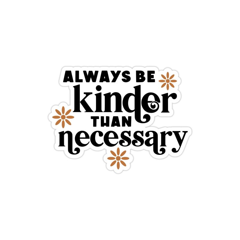 Always Be Kinder Than Necessary Full Color Vinyl Decal - Custom Size