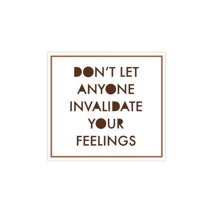Don't Let Anyone Invalidate Your Feelings Full Color Vinyl Decal - Custom Size