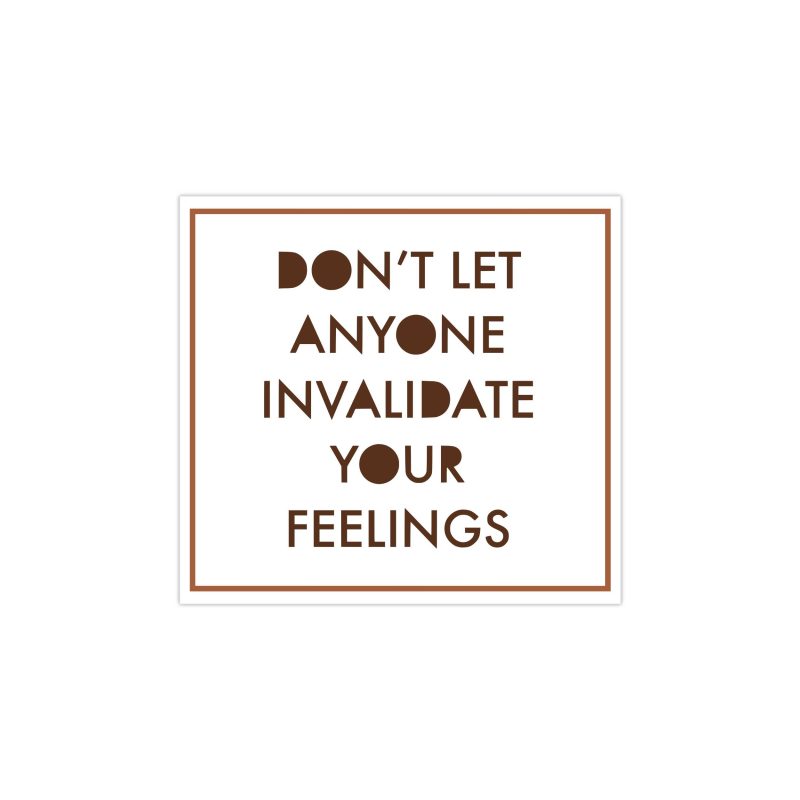 Don't Let Anyone Invalidate Your Feelings Full Color Vinyl Decal - Custom Size
