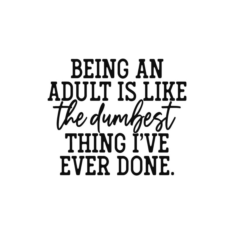Being An Adult Is Like The Dumbest Thing I've Ever Done - Vinyl Decal - Custom Size