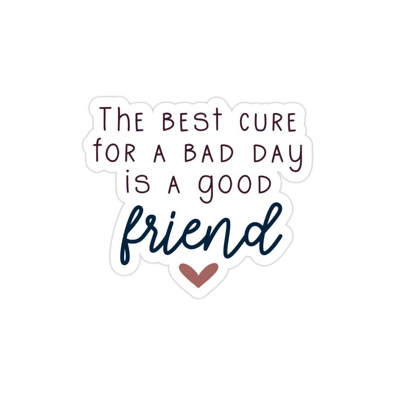 The Best Cure for a Bad Day is a Good Friend Full Color Vinyl Decal - Custom Size