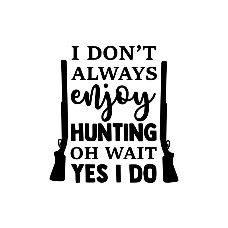 I Don't Always Enjoy Hunting- Vinyl Decal - Custom Size