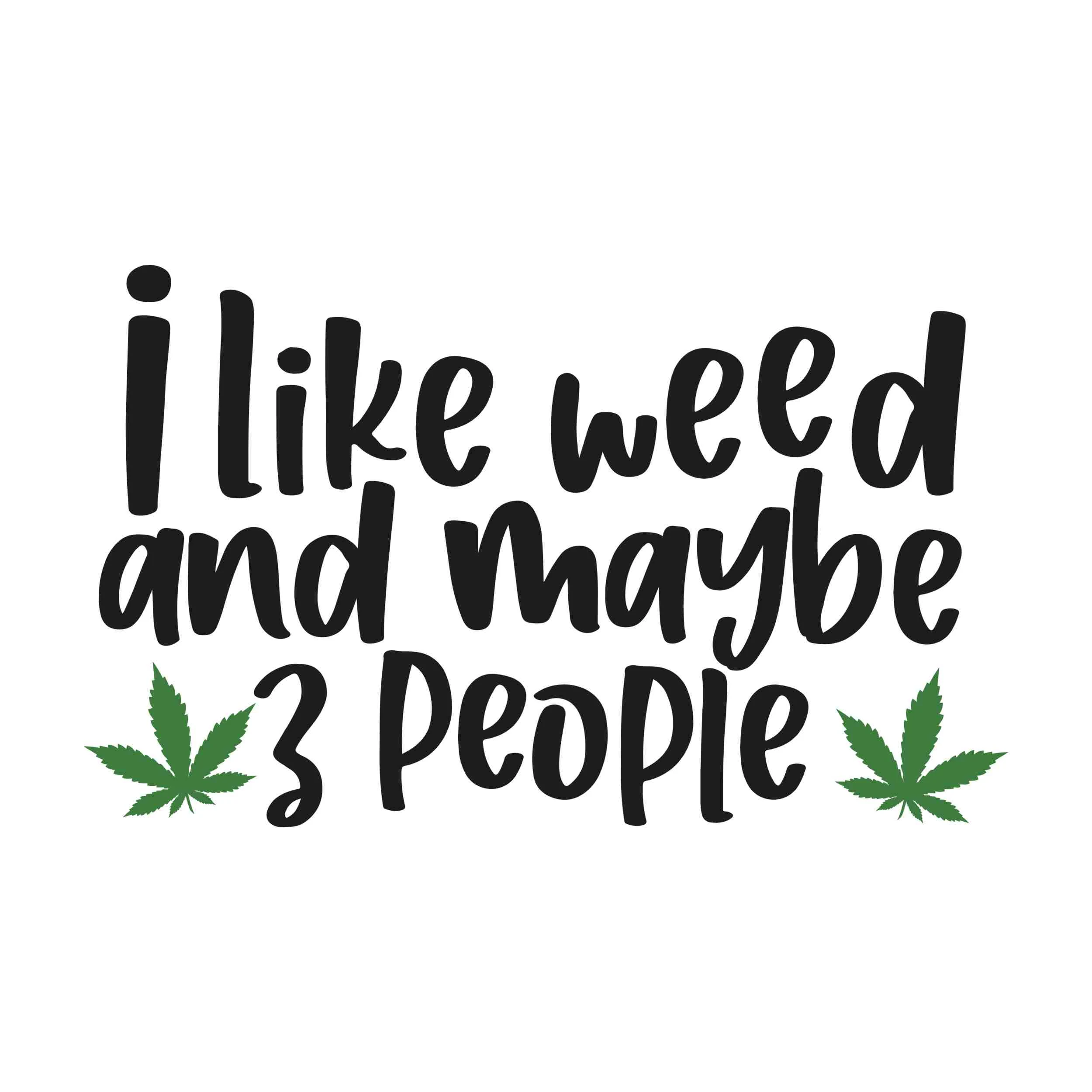 I Like Weed And Maybe 3 People - Iron On DTF Transfer - Custom Size