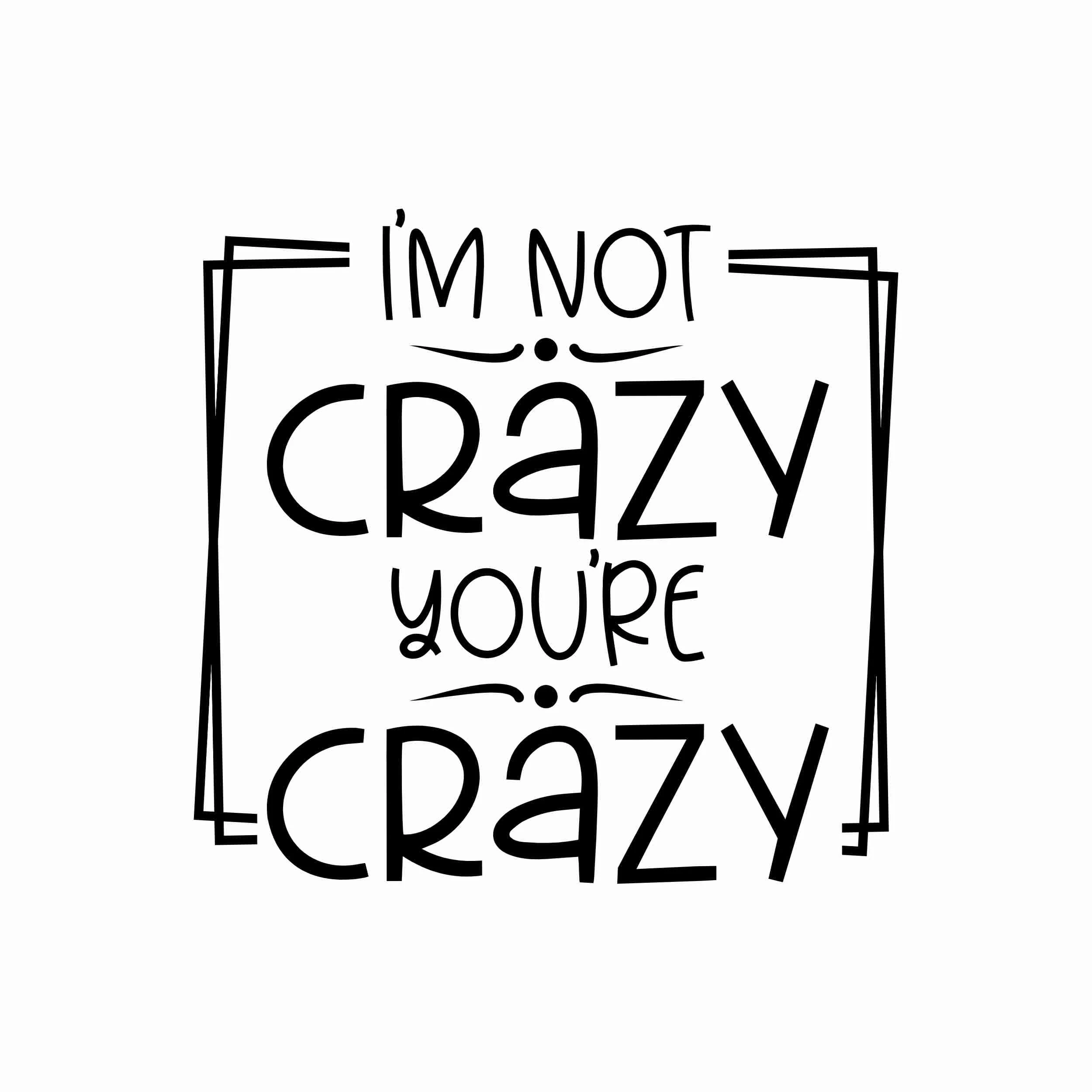 I'm Not Crazy You're Crazy - Vinyl Decal- Custom Size