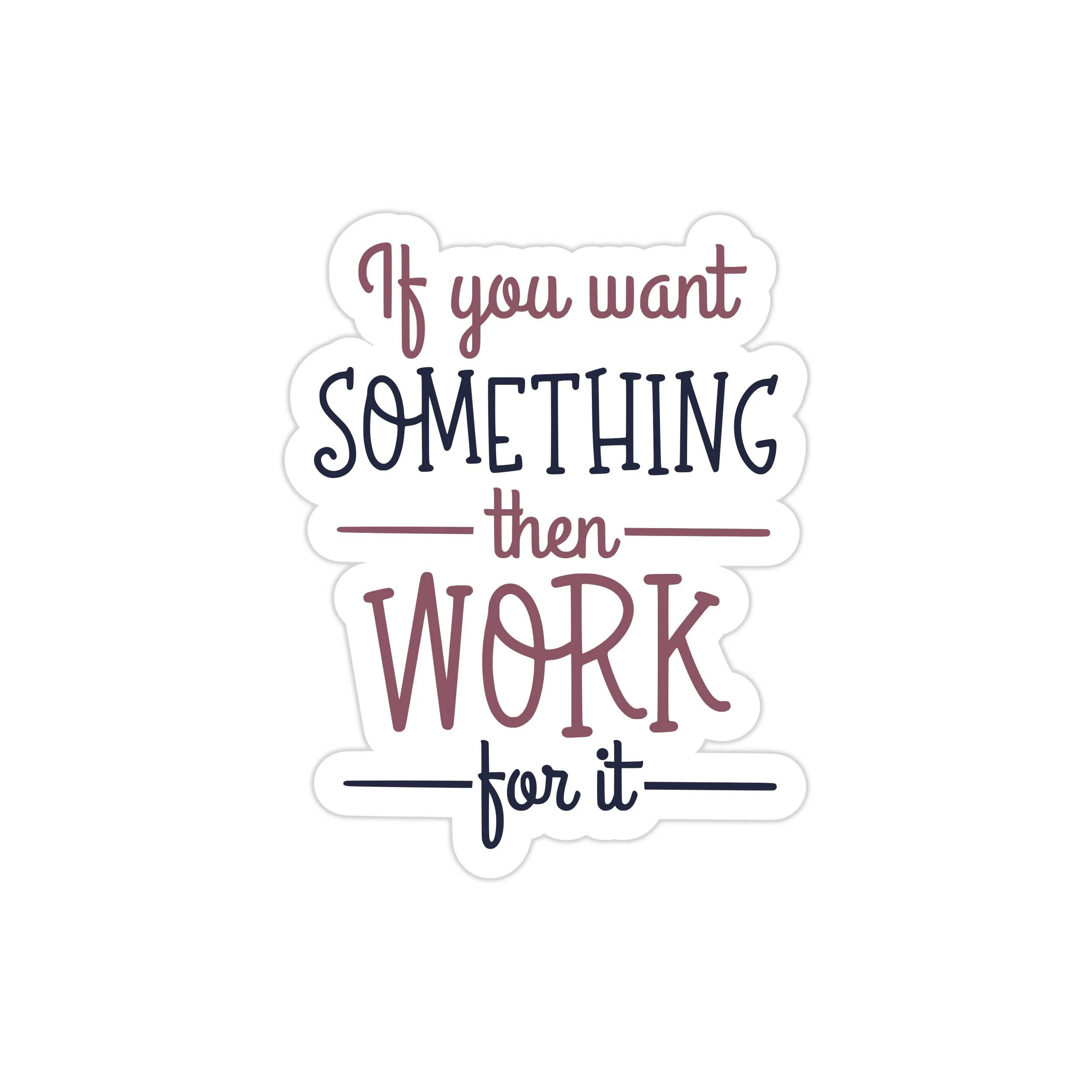 If You Want Something Then Work For It Full Color Vinyl Decal - Custom Size