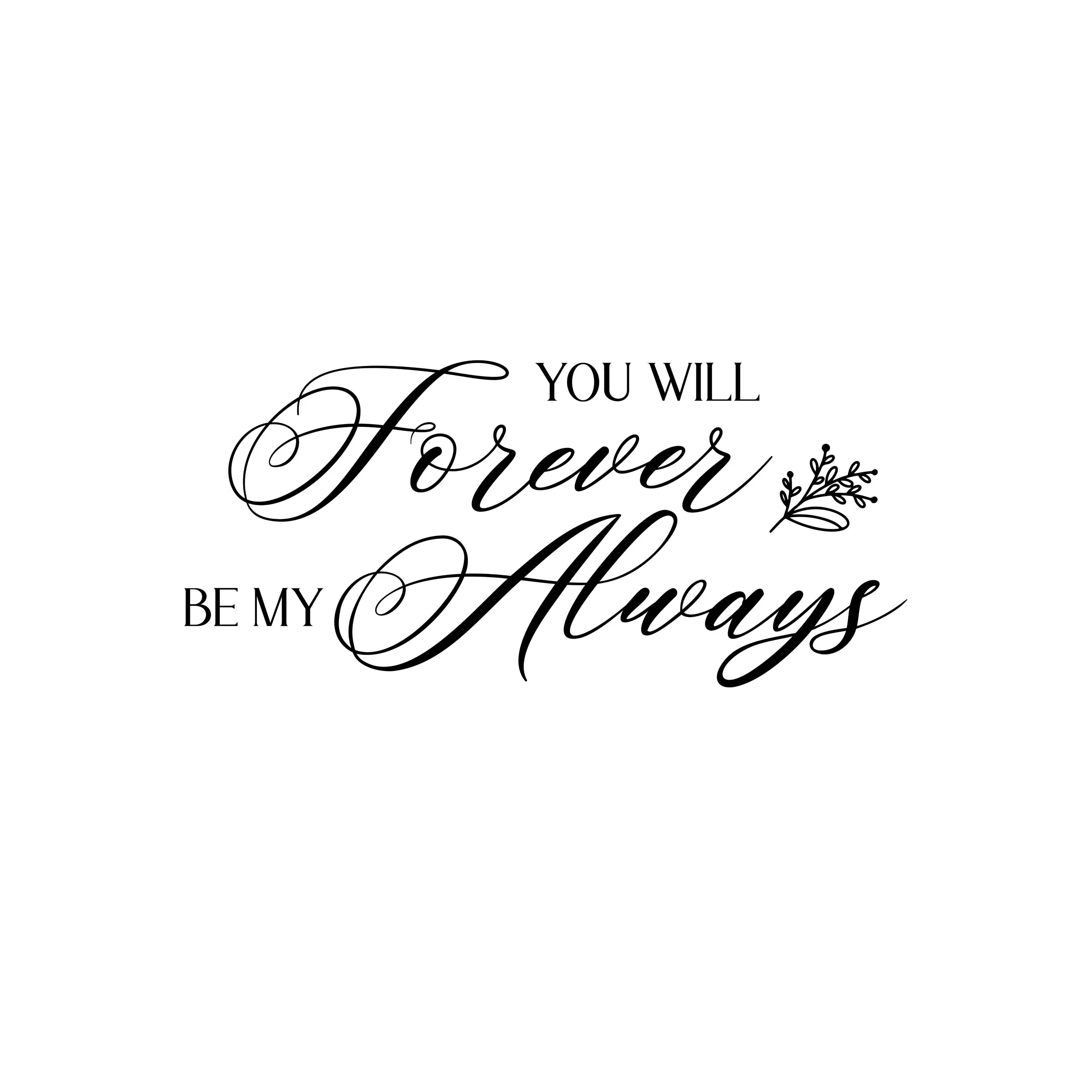 You Will Forever Be My Always - Vinyl Decal - Custom Size