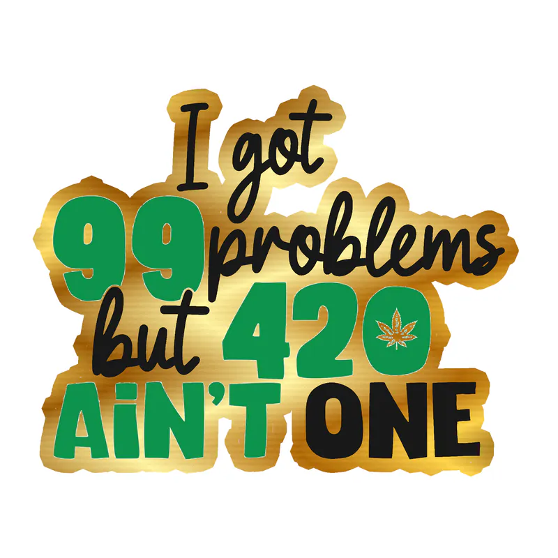 I Got 99 Problems but 420 Ain't One - Gold Chrome Vinyl Decal - Custom Size