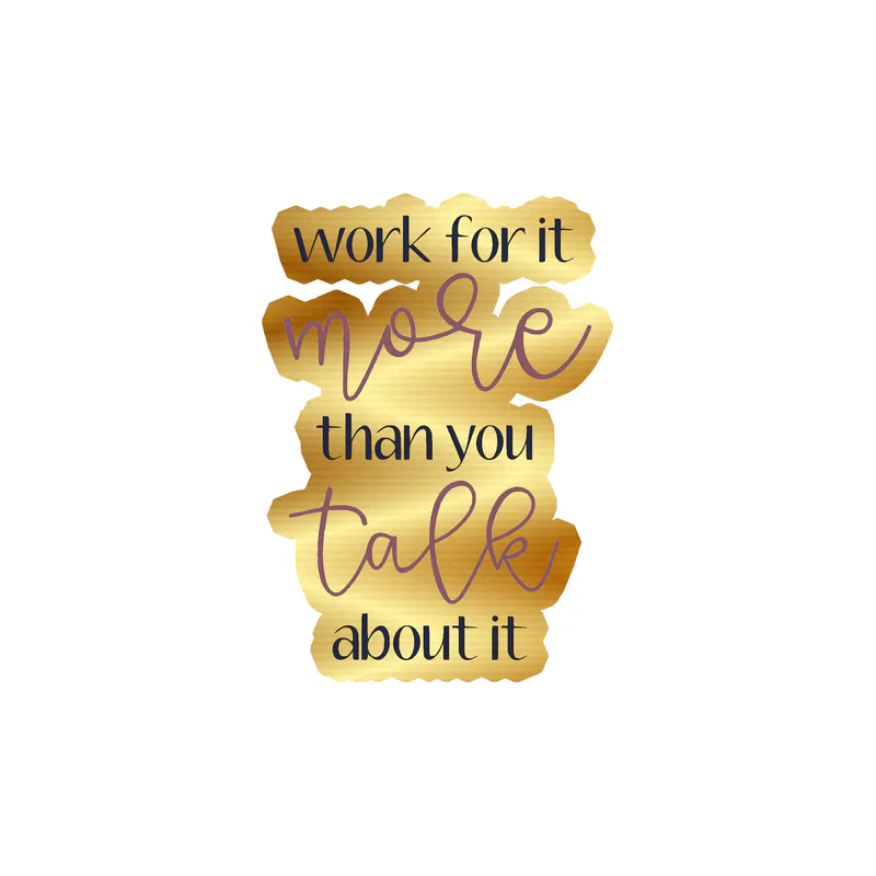 Work for It More Than You Talk About it Gold Chrome Vinyl Decal - Custom Size
