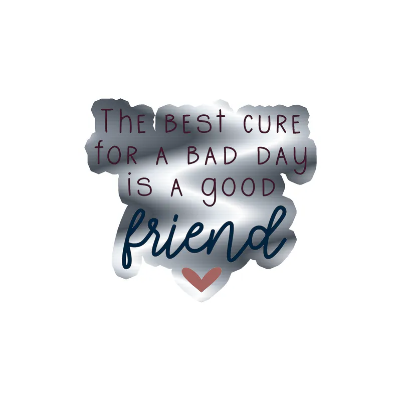 The Best Cure for a Bad Day is a Good Friend Silver Chrome Vinyl Decal - Custom Size