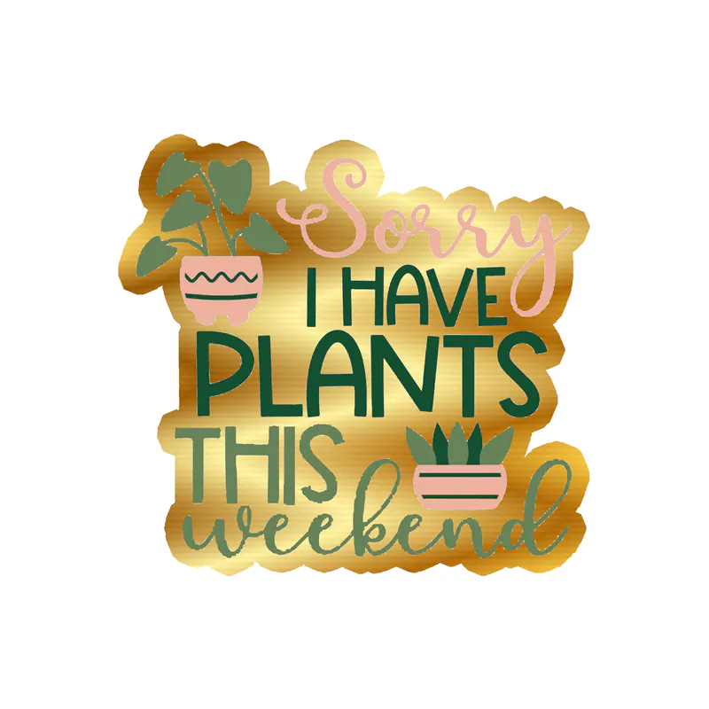 Sorry I Have Plants This Weekend Gold Chrome Vinyl Decal - Custom Size