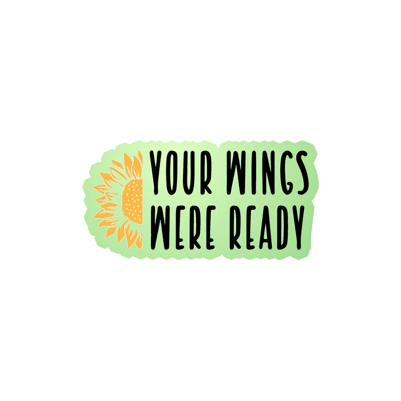 Your Wings Were Ready - Sunflower - Full Color Vinyl - Glow in the Dark Vinyl Sticker - Custom Size