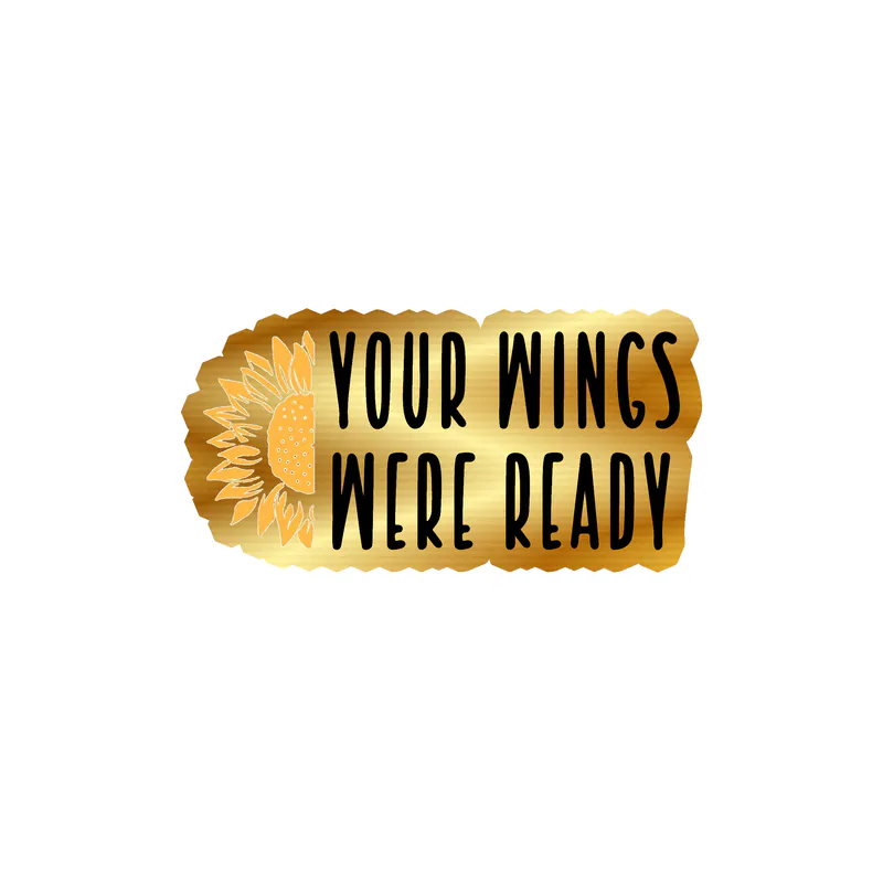 Your Wings Were Ready - Sunflower - Full Color Vinyl - Gold Chrome Vinyl Sticker - Custom Size
