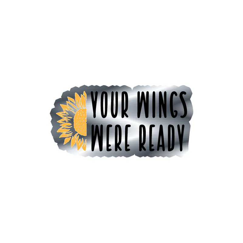 Your Wings Were Ready - Sunflower - Full Color Vinyl - Silver Chrome Vinyl Sticker - Custom Size