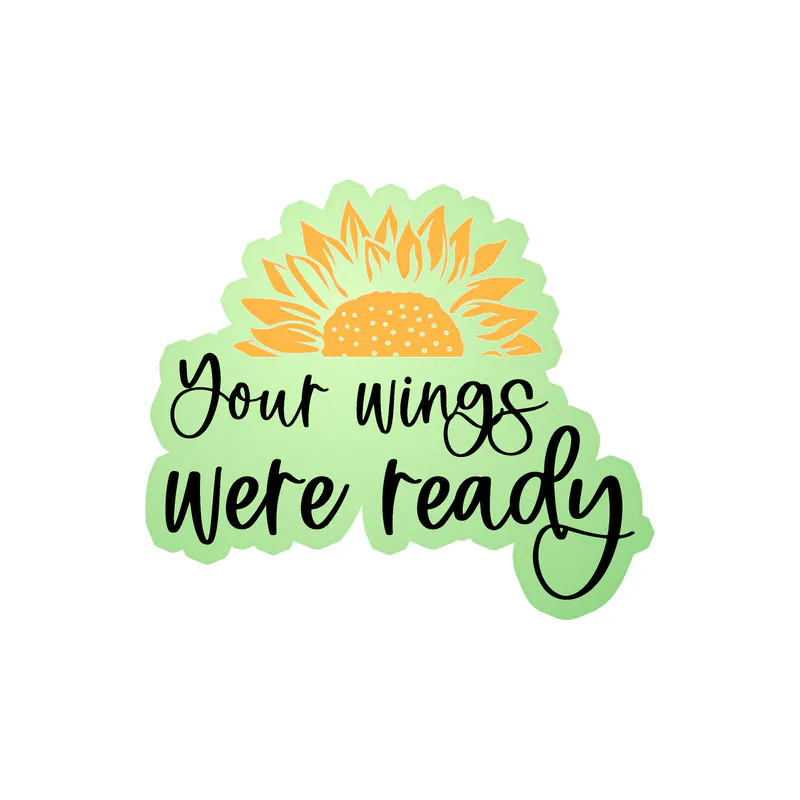 Your Wings Were Ready - Sunflower - Full Color Vinyl - Glow in the Dark Vinyl Sticker - Custom Size