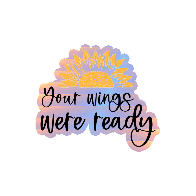 Your Wings Were Ready - Sunflower - Full Color Vinyl - Holographic Vinyl Sticker - Custom Size