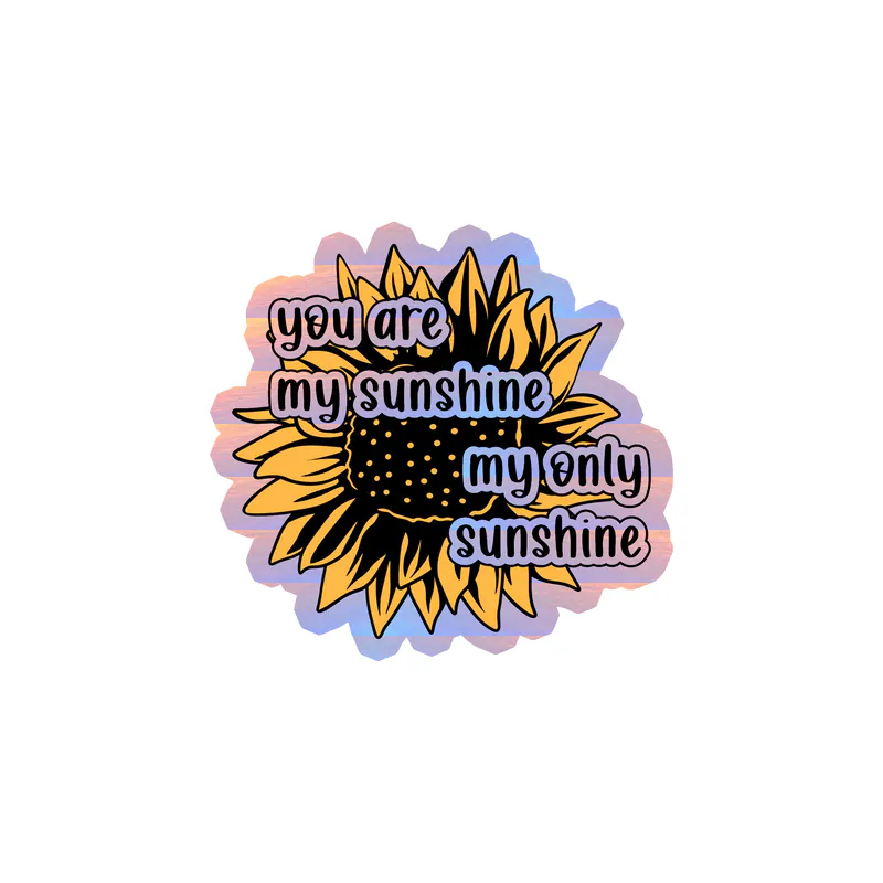 You Are My Sunshine My Only Sunshine - Sunflower - Full Color Vinyl - Holographic Vinyl Sticker - Custom Size