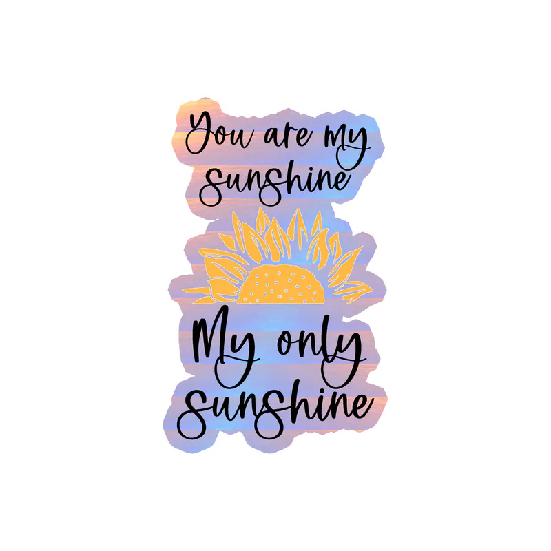 You Are My Sunshine My Only Sunshine Full Color - Sunflower - Vinyl - Holographic Vinyl Sticker - Custom Size